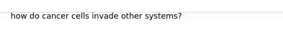 how do cancer cells invade other systems?