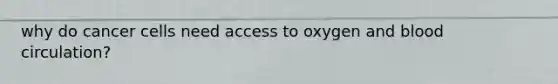 why do cancer cells need access to oxygen and blood circulation?