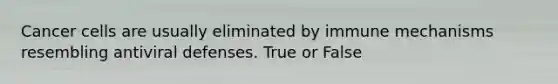 Cancer cells are usually eliminated by immune mechanisms resembling antiviral defenses. True or False