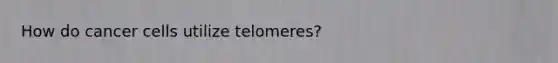 How do cancer cells utilize telomeres?