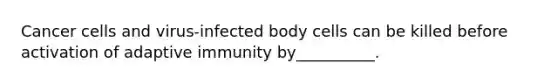 Cancer cells and virus-infected body cells can be killed before activation of adaptive immunity by__________.