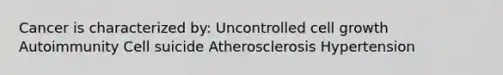 Cancer is characterized by: Uncontrolled cell growth Autoimmunity Cell suicide Atherosclerosis Hypertension