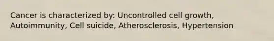 Cancer is characterized by: Uncontrolled cell growth, Autoimmunity, Cell suicide, Atherosclerosis, Hypertension