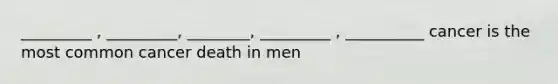 _________ , _________, ________, _________ , __________ cancer is the most common cancer death in men