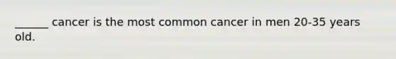 ______ cancer is the most common cancer in men 20-35 years old.