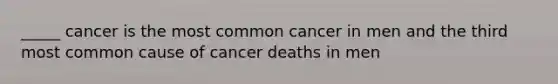 _____ cancer is the most common cancer in men and the third most common cause of cancer deaths in men