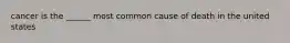 cancer is the ______ most common cause of death in the united states