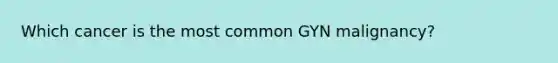 Which cancer is the most common GYN malignancy?