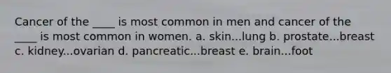 Cancer of the ____ is most common in men and cancer of the ____ is most common in women. a. skin...lung b. prostate...breast c. kidney...ovarian d. pancreatic...breast e. brain...foot