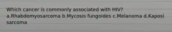 Which cancer is commonly associated with HIV?a.Rhabdomyosarcoma b.Mycosis fungoides c.Melanoma d.Kaposi sarcoma