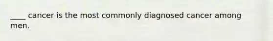 ____ cancer is the most commonly diagnosed cancer among men.