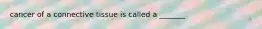 cancer of a connective tissue is called a _______