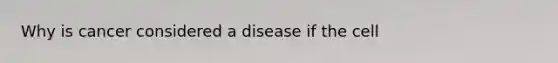 Why is cancer considered a disease if the cell