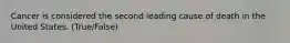 Cancer is considered the second leading cause of death in the United States. (True/False)