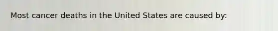 Most cancer deaths in the United States are caused by: