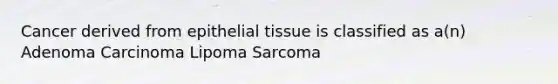 Cancer derived from epithelial tissue is classified as a(n) Adenoma Carcinoma Lipoma Sarcoma