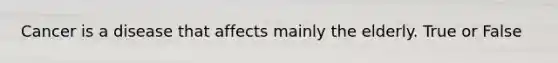 Cancer is a disease that affects mainly the elderly. True or False