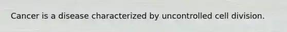 Cancer is a disease characterized by uncontrolled <a href='https://www.questionai.com/knowledge/kjHVAH8Me4-cell-division' class='anchor-knowledge'>cell division</a>.