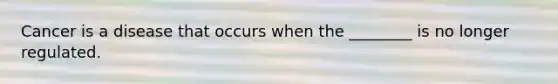 Cancer is a disease that occurs when the ________ is no longer regulated.