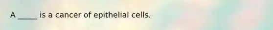 A _____ is a cancer of epithelial cells.