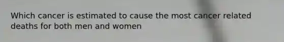 Which cancer is estimated to cause the most cancer related deaths for both men and women