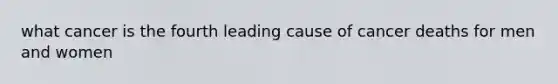 what cancer is the fourth leading cause of cancer deaths for men and women