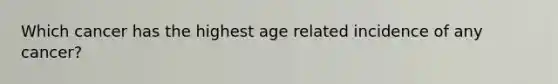 Which cancer has the highest age related incidence of any cancer?