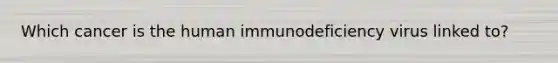 Which cancer is the human immunodeficiency virus linked to?