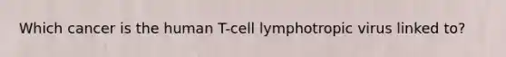 Which cancer is the human T-cell lymphotropic virus linked to?