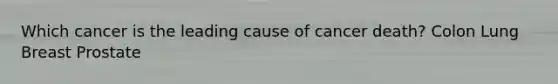 Which cancer is the leading cause of cancer death? Colon Lung Breast Prostate