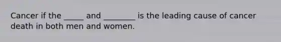 Cancer if the _____ and ________ is the leading cause of cancer death in both men and women.