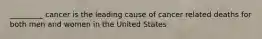 _________ cancer is the leading cause of cancer related deaths for both men and women in the United States