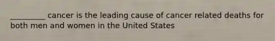 _________ cancer is the leading cause of cancer related deaths for both men and women in the United States