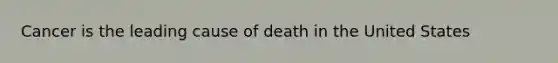 Cancer is the leading cause of death in the United States