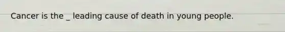 Cancer is the _ leading cause of death in young people.