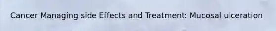 Cancer Managing side Effects and Treatment: Mucosal ulceration