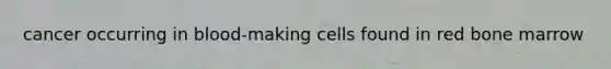 cancer occurring in blood-making cells found in red bone marrow
