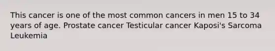 This cancer is one of the most common cancers in men 15 to 34 years of age. Prostate cancer Testicular cancer Kaposi's Sarcoma Leukemia