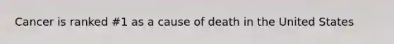 Cancer is ranked #1 as a cause of death in the United States