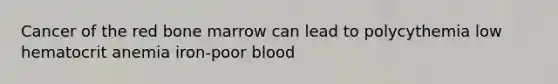 Cancer of the red bone marrow can lead to polycythemia low hematocrit anemia iron-poor blood