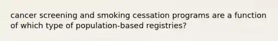 cancer screening and smoking cessation programs are a function of which type of population-based registries?