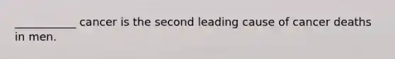 ___________ cancer is the second leading cause of cancer deaths in men.