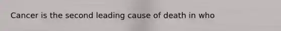 Cancer is the second leading cause of death in who