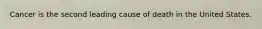 Cancer is the second leading cause of death in the United States.