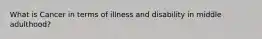 What is Cancer in terms of illness and disability in middle adulthood?