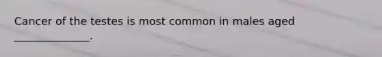 Cancer of the testes is most common in males aged ______________.