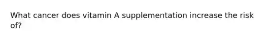 What cancer does vitamin A supplementation increase the risk of?