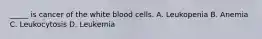 ​_____ is cancer of the white blood cells. A. Leukopenia B. Anemia C. Leukocytosis D. Leukemia