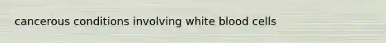 cancerous conditions involving white blood cells