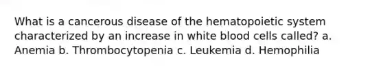 What is a cancerous disease of the hematopoietic system characterized by an increase in white blood cells called? a. Anemia b. Thrombocytopenia c. Leukemia d. Hemophilia